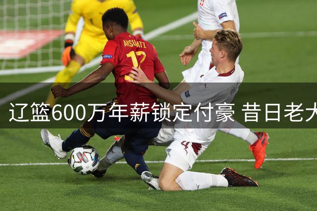 辽篮600万年薪锁定付豪 昔日老大郭艾伦前景堪忧